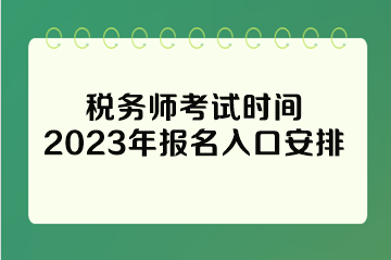 稅務(wù)師考試時間2023年報名入口安排