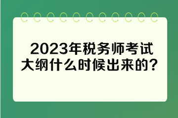 2023年稅務(wù)師考試大綱什么時(shí)候出來的？