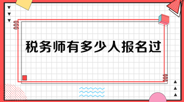 稅務(wù)師有多少人報名過？