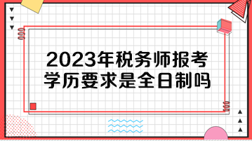 2023年稅務(wù)師報考學(xué)歷要求是全日制嗎？