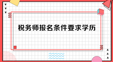 稅務(wù)師報(bào)名條件要求學(xué)歷