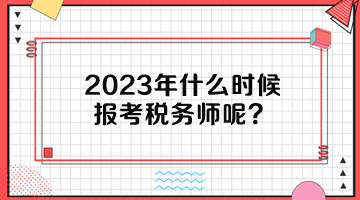 2023年什么時候報考稅務師呢？