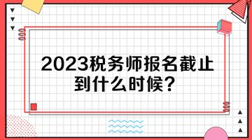 2023稅務(wù)師報(bào)名截止到什么時(shí)候？