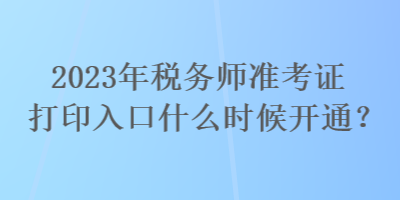 2023年稅務(wù)師準(zhǔn)考證打印入口什么時候開通？