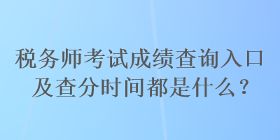 稅務(wù)師考試成績(jī)查詢(xún)?nèi)肟诩安榉謺r(shí)間都是什么？