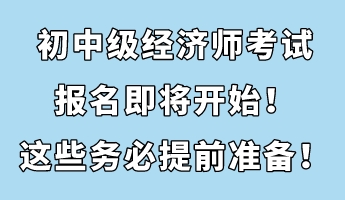 初中級經(jīng)濟師考試報名即將開始！這些務必提前準備！