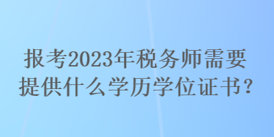 報(bào)考2023年稅務(wù)師需要提供什么學(xué)歷學(xué)位證書(shū)？