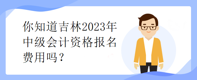 你知道吉林2023年中級(jí)會(huì)計(jì)資格報(bào)名費(fèi)用嗎？