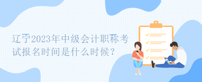 遼寧2023年中級會計職稱考試報名時間是什么時候？