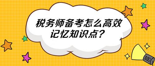 稅務(wù)師知識(shí)點(diǎn)多記不住 怎么高效記憶？