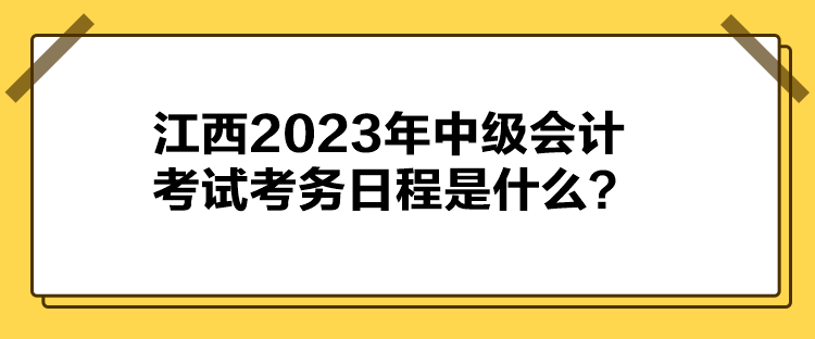 江西2023年中級(jí)會(huì)計(jì)考試考務(wù)日程是什么？