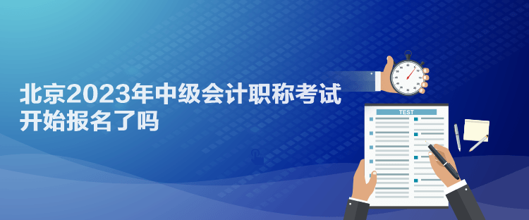 北京2023年中級(jí)會(huì)計(jì)職稱考試開始報(bào)名了嗎