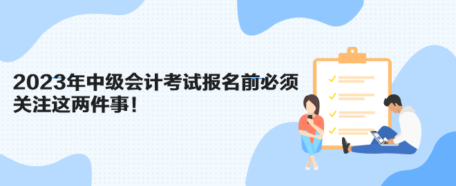 2023年中級會計(jì)考試報名前必須關(guān)注這兩件事！