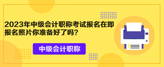 2023年中級會計職稱考試報名在即 報名照片你準備好了嗎？