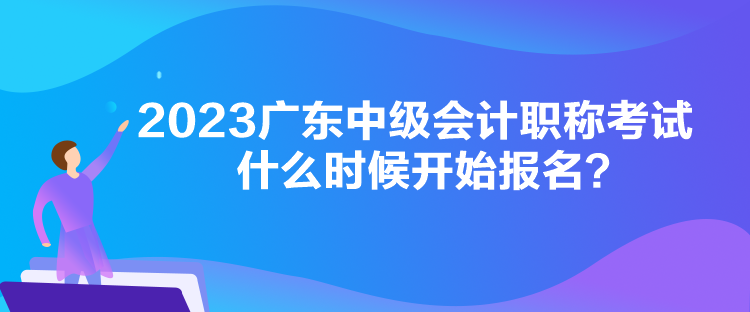 2023廣東中級(jí)會(huì)計(jì)職稱考試什么時(shí)候開始報(bào)名？