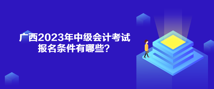 廣西2023年中級(jí)會(huì)計(jì)考試報(bào)名條件有哪些？