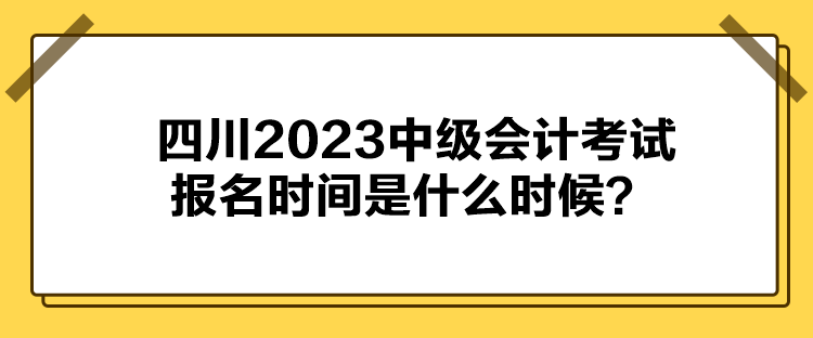 四川2023中級會計(jì)考試報(bào)名時間是什么時候？