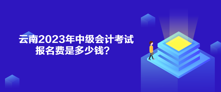 云南2023年中級會計考試報名費是多少錢？