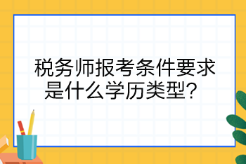 稅務(wù)師報(bào)考條件要求是什么學(xué)歷類型？