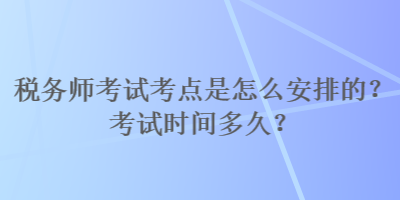 稅務師考試考點是怎么安排的？考試時間多久？