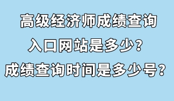 高級經(jīng)濟(jì)師成績查詢?nèi)肟诰W(wǎng)站是多少？成績查詢時(shí)間是多少號？