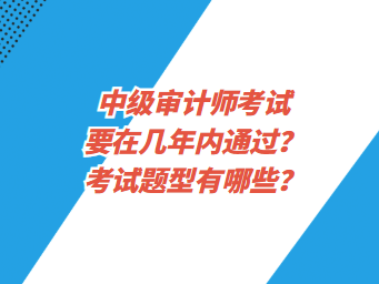 中級審計師考試要在幾年內(nèi)通過？考試題型有哪些？