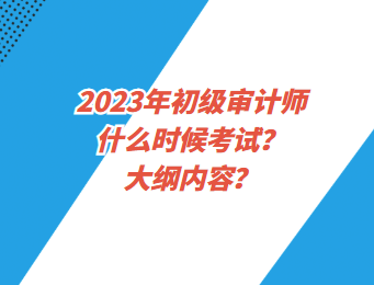 2023年初級(jí)審計(jì)師什么時(shí)候考試？大綱內(nèi)容？