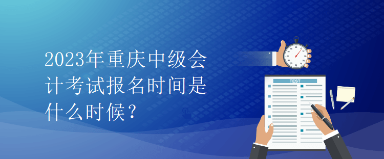 2023年重慶中級會計考試報名時間是什么時候？