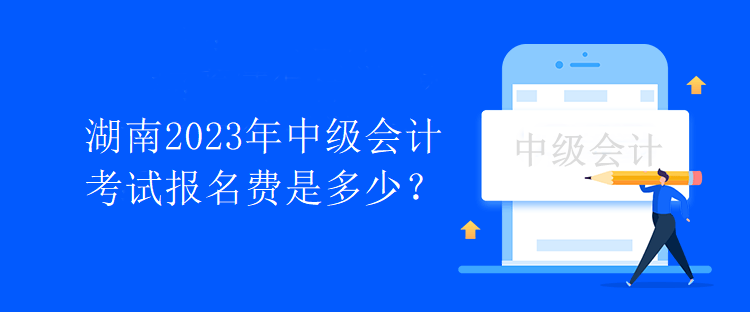 湖南2023年中級會計考試報名費(fèi)是多少？