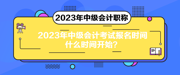 2023年中級(jí)會(huì)計(jì)考試報(bào)名時(shí)間什么時(shí)間開(kāi)始？