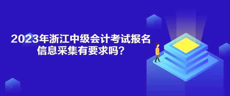 2023年浙江中級(jí)會(huì)計(jì)考試報(bào)名信息采集有要求嗎？