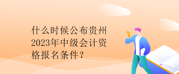 什么時候公布貴州2023年中級會計資格報名條件？