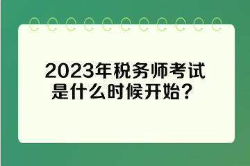 2023年稅務(wù)師考試是什么時(shí)候開始？