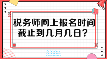 稅務(wù)師網(wǎng)上報名時間截止到幾月幾日？