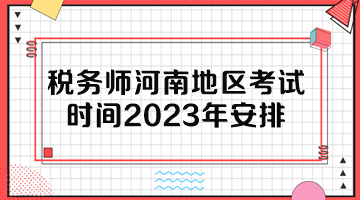 稅務師河南地區(qū)考試時間2023年安排