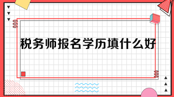 稅務(wù)師報名學(xué)歷填什么好？