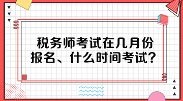 稅務(wù)師考試在幾月份報(bào)名、什么時(shí)間考試呢？