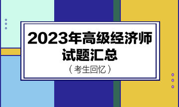 2023年高級經(jīng)濟(jì)師試題匯總（考生回憶版）