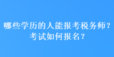 哪些學(xué)歷的人能報考稅務(wù)師？考試如何報名？