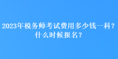 2023年稅務(wù)師考試費(fèi)用多少錢一科？什么時(shí)候報(bào)名？