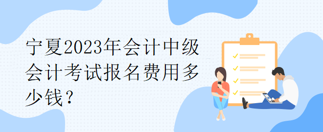 寧夏2023年會計中級會計考試報名費用多少錢？