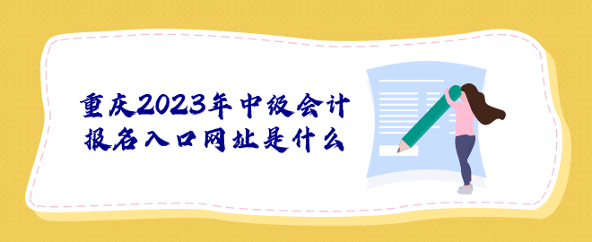 重慶2023年中級(jí)會(huì)計(jì)報(bào)名入口網(wǎng)址是什么