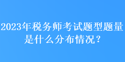 2023年稅務(wù)師考試題型題量是什么分布情況？