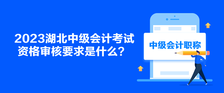 2023湖北中級會計考試資格審核要求是什么？