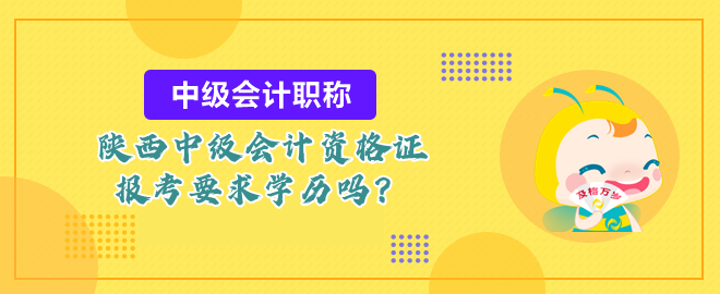 陜西中級會計資格證報考要求學(xué)歷嗎？