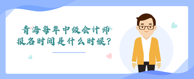 青海每年中級會計師報名時間是什么時候？