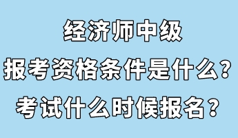 經(jīng)濟(jì)師中級(jí)報(bào)考資格條件是什么？考試什么時(shí)候報(bào)名？