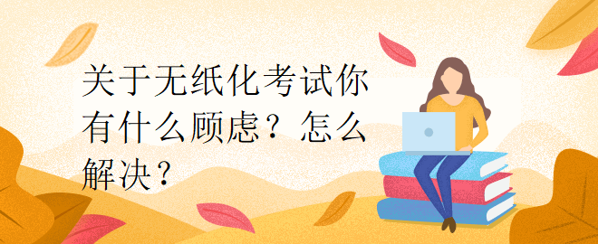 關于無紙化考試你有什么顧慮？怎么解決？