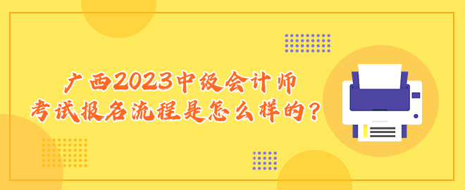 廣西2023中級(jí)會(huì)計(jì)師考試報(bào)名流程是怎么樣的？