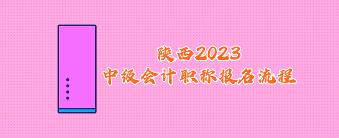 陜西2023中級(jí)會(huì)計(jì)職稱報(bào)名流程